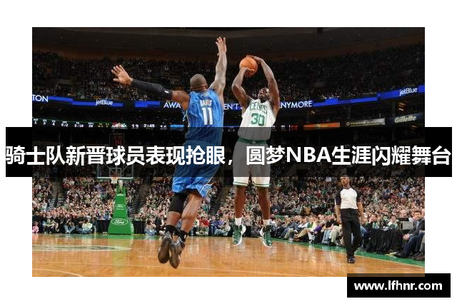 骑士队新晋球员表现抢眼，圆梦NBA生涯闪耀舞台