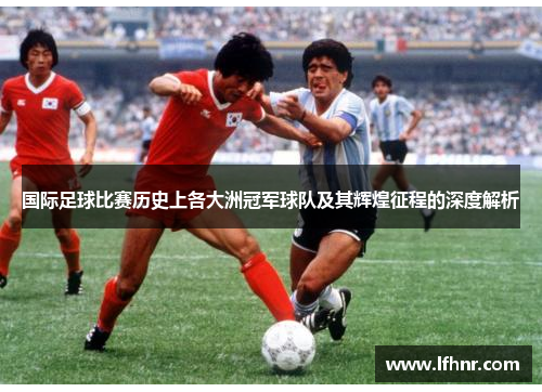 国际足球比赛历史上各大洲冠军球队及其辉煌征程的深度解析